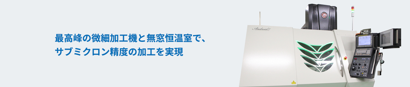 最高峰の微細加工機と無窓恒温室で、サブミクロン精度の加工を実現